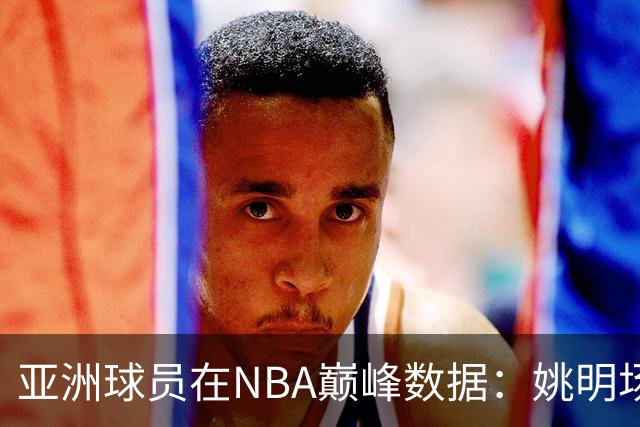 亚洲球员在NBA巅峰数据：姚明场均25+9，易建联场均12+7，那八村塁呢？