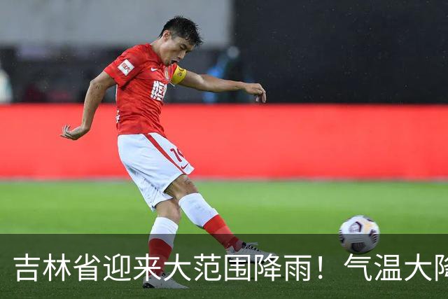 吉林省迎来大范围降雨！气温大降！