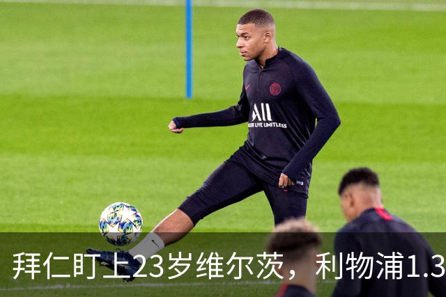拜仁盯上23岁维尔茨，利物浦1.3亿解约金条款2027年生效