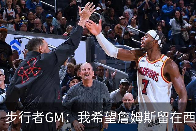 步行者GM：我希望詹姆斯留在西部 他不会来步行者