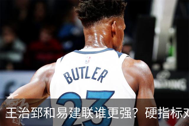 王治郅和易建联谁更强？硬指标对比，答案一目了然