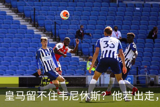 皇马留不住韦尼休斯？他若出走，下一个“埃托奥”式三冠王可能诞生