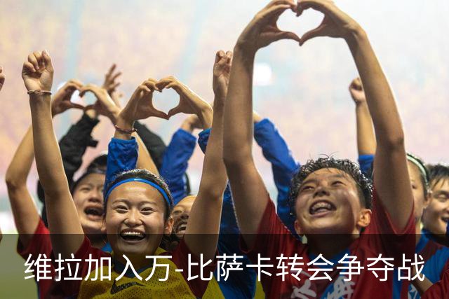 维拉加入万-比萨卡转会争夺战