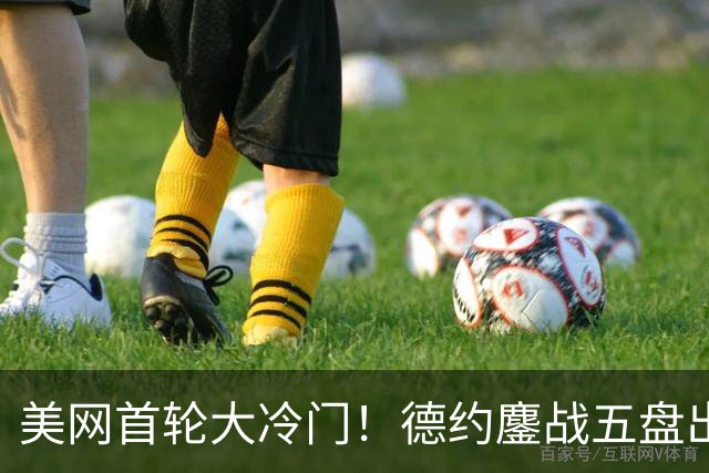 美网首轮大冷门！德约鏖战五盘出局，时隔20年再遭大满贯一轮游