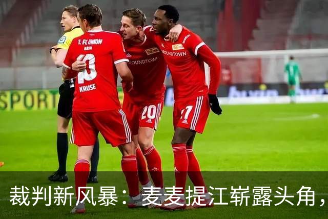 裁判新风暴：麦麦提江崭露头角，马宁继续发光发热！
