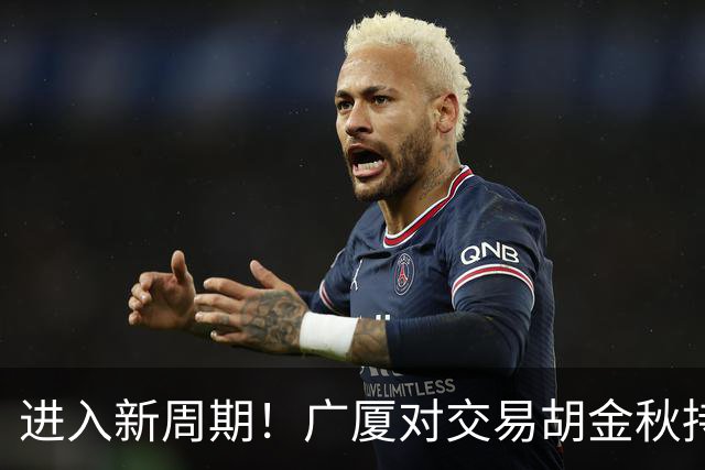 进入新周期！广厦对交易胡金秋持开放态度 但目前交易程速度放缓