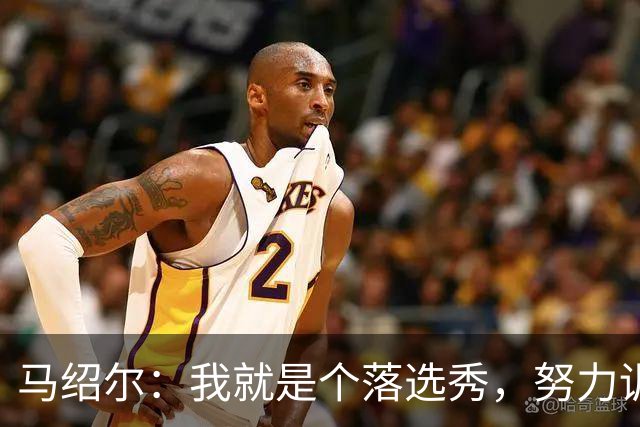 马绍尔：我就是个落选秀，努力训练才是我的超能力！