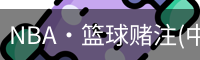 NBA·篮球赌注(中国软件)官方网站-最新版本App下载